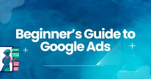 Beginner’s Guide to Google Ads: Setting Up Your First Campaign