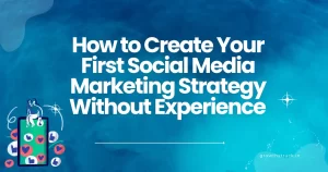 How to Create Your First Social Media Marketing Strategy Without Experience  ?